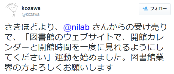 さきほどより、@nilab さんからの受け売りで、「図書館のウェブサイトで、開館カレンダーと開館時間を一度に見れるようにしてください」運動を始めました。図書館業界の方よろしくお願いします