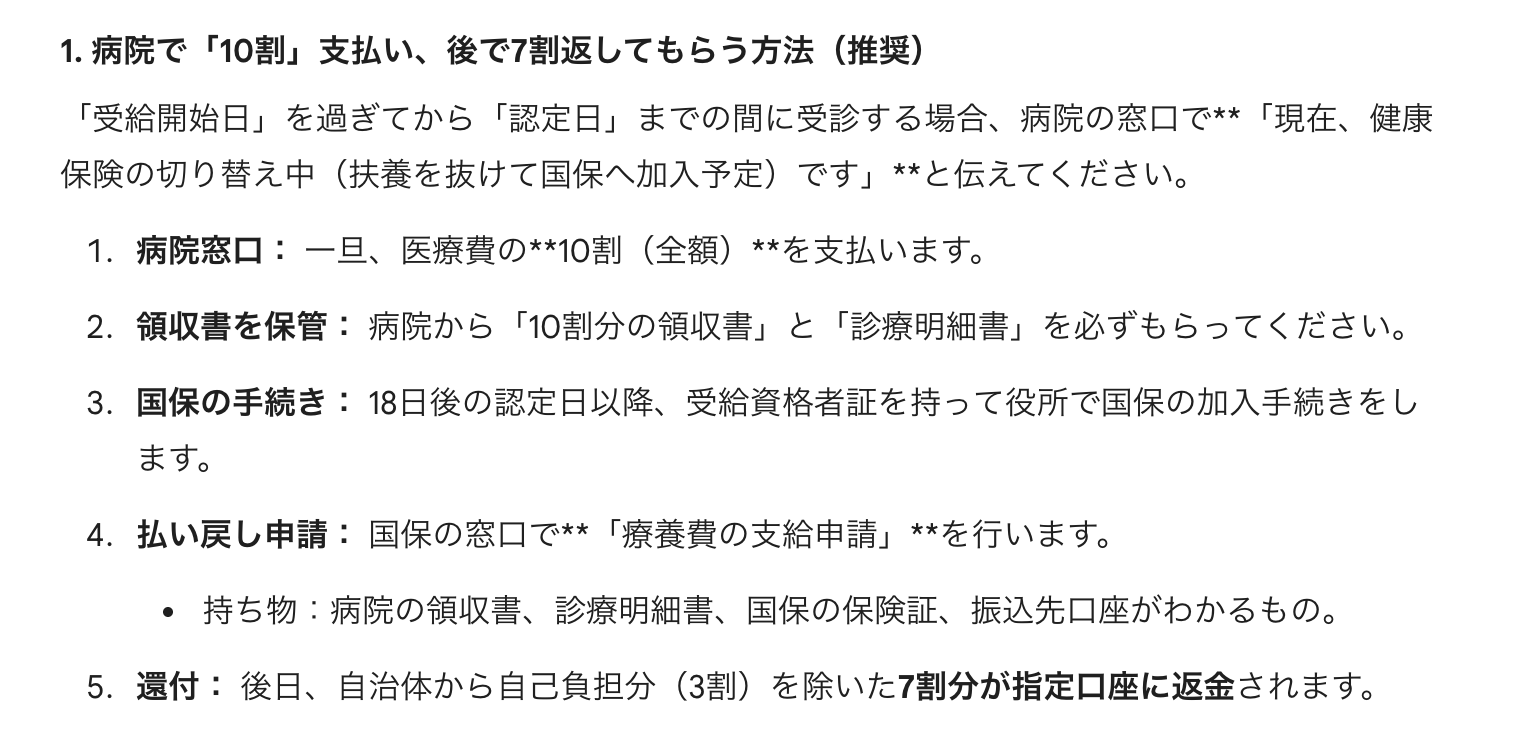 Gemini曰く 「「受給開始日」を過ぎてから「認定日」までの間に受診する場合、病院の窓口で「現在、健康保険の切り替え中（扶養を抜けて国保へ加入予定）です」と伝えてください」 「領収書を保管： 病院から「10割分の領収書」と「診療明細書」を必ずもらってください」