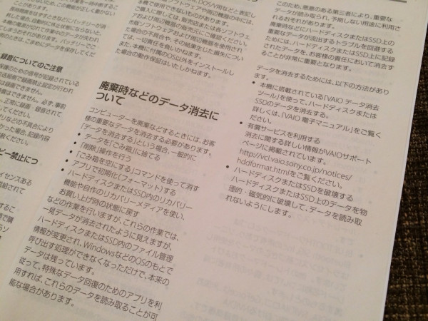 VAIO Tap 20 を買った時についてきた「安全のために」に、廃棄時のデータ消去について書かれてた。ファイルをゴミ箱に捨てたりHDD/SSDをフォーマットしただけではデータが消えないことがちゃんと説明されていた。 VAIO Tap 20 を買った時についてきた「安全のために」に、廃棄時のデータ消去について書かれてた。ファイルをゴミ箱に捨てたりHDD/SSDをフォーマットしただけではデータが消えないことがちゃんと説明されていた。