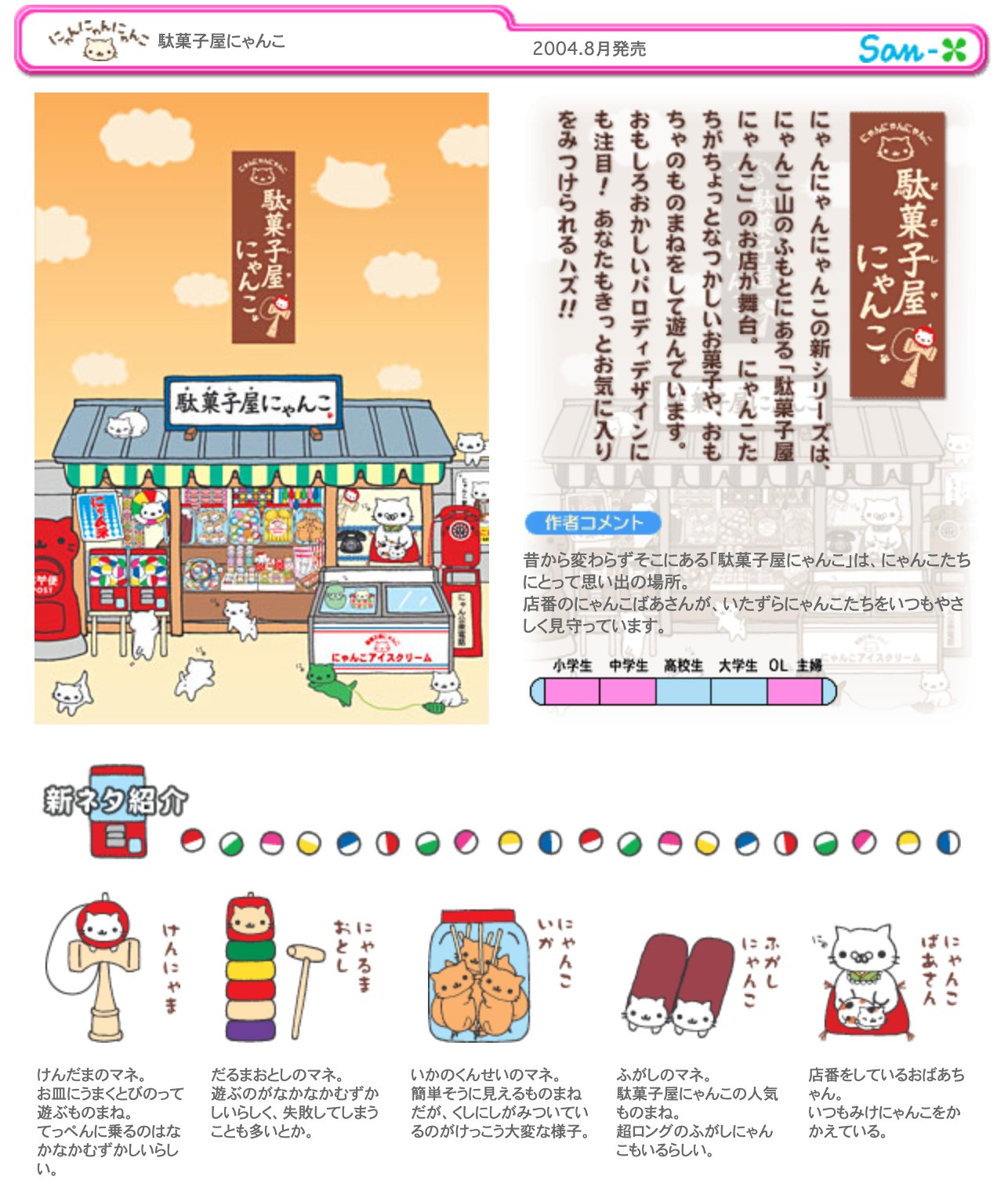 にゃんにゃんにゃんこ 駄菓子屋にゃんこ 「昔から変わらずそこにある「駄菓子屋にゃんこ」は、にゃんこたちにとって思い出の場所。店番のにゃんこばあさんが、いたずらにゃんこたちをいつもやさしく見守っています。」 San-Xネット にゃんにゃんにゃんこ 駄菓子屋にゃんこ 「昔から変わらずそこにある「駄菓子屋にゃんこ」は、にゃんこたちにとって思い出の場所。店番のにゃんこばあさんが、いたずらにゃんこたちをいつもやさしく見守っています。」 San-Xネット