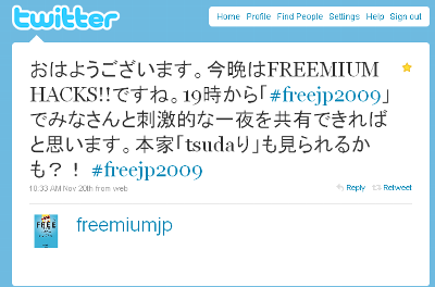 おはようございます。今晩はFREEMIUM HACKS!!ですね。19時から「#freejp2009」でみなさんと刺激的な一夜を共有できればと思います。本家「tsudaり」も見られるかも？！ #freejp2009