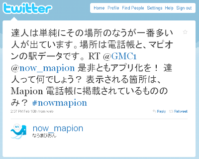 達人は単純にその場所のなうが一番多い人が出ています。場所は電話帳と、マピオンの駅データです。 RT @GMC1 @now_mapion 是非ともアプリ化を！ 達人って何でしょう？ 表示される箇所は、Mapion 電話帳に掲載されているもののみ？ #nowmapion